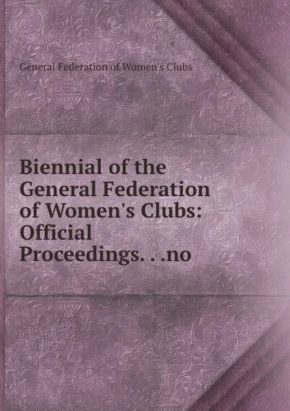 Обложка книги Biennial of the General Federation of Women.s Clubs: Official Proceedings. . .no, 