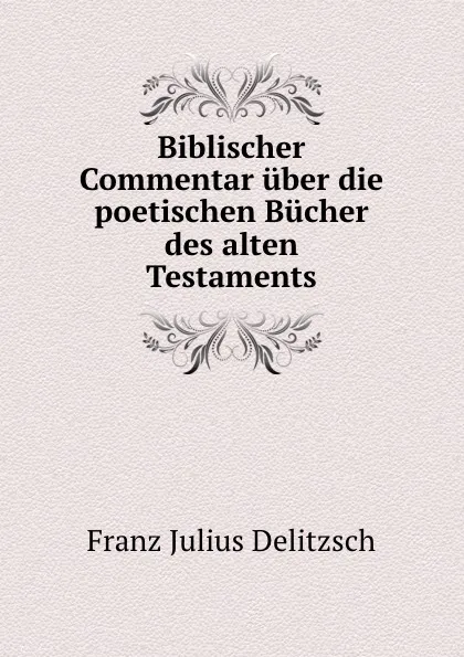 Обложка книги Biblischer Commentar uber die poetischen Bucher des alten Testaments, Franz Julius Delitzsch