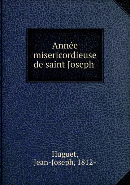 Обложка книги Annee misericordieuse de saint Joseph ., Jean-Joseph Huguet