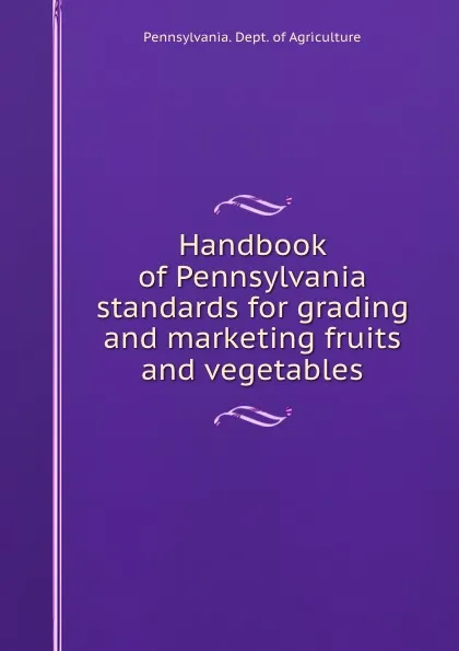 Обложка книги Handbook of Pennsylvania standards for grading and marketing fruits and vegetables, Pennsylvania. Dept. of Agriculture