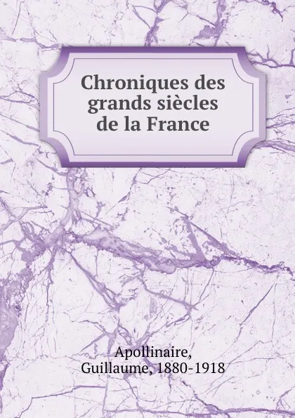 Обложка книги Chroniques des grands siecles de la France, Guillaume Apollinaire