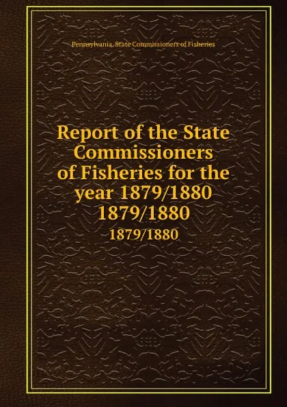 Обложка книги Report of the State Commissioners of Fisheries for the year 1879/1880. 1879/1880, Pennsylvania. State Commissioners of Fisheries