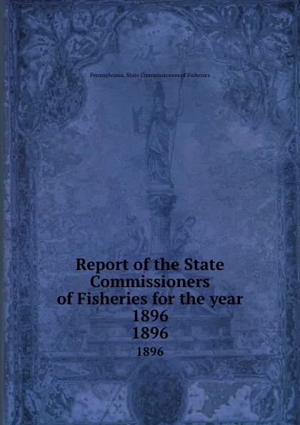 Обложка книги Report of the State Commissioners of Fisheries for the year 1896. 1896, Pennsylvania. State Commissioners of Fisheries