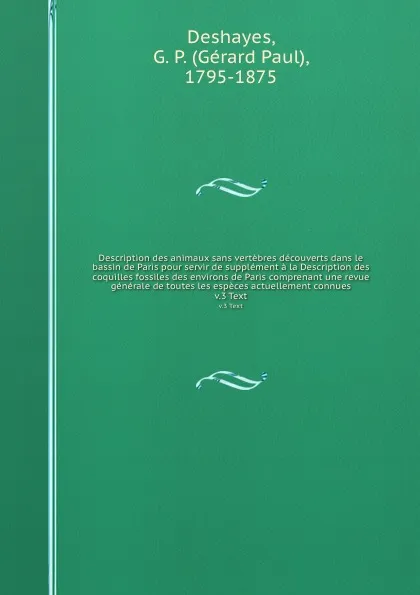 Обложка книги Description des animaux sans vertebres decouverts dans le bassin de Paris pour servir de supplement a la Description des coquilles fossiles des environs de Paris comprenant une revue generale de toutes les especes actuellement connues. v.3 Text, Gérard Paul Deshayes