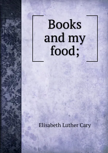 Обложка книги Books and my food;, Elisabeth Luther Cary