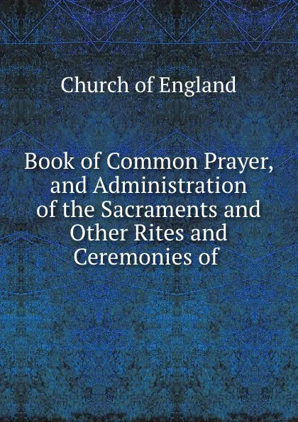 Обложка книги Book of Common Prayer, and Administration of the Sacraments and Other Rites and Ceremonies of ., Church of England