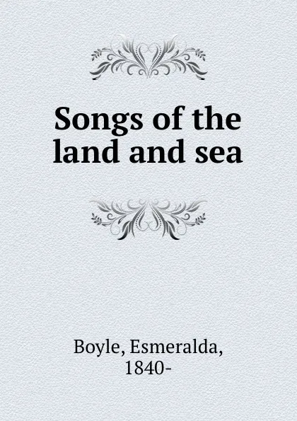 Обложка книги Songs of the land and sea, Esmeralda Boyle