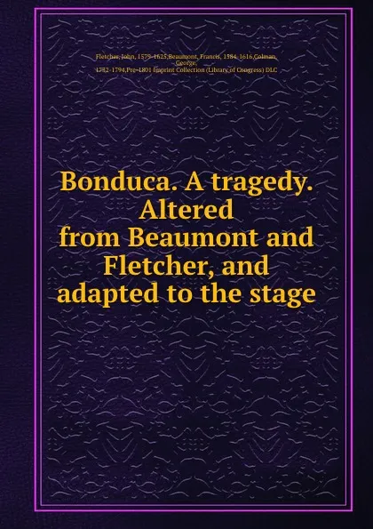 Обложка книги Bonduca. A tragedy. Altered from Beaumont and Fletcher, and adapted to the stage, John Fletcher