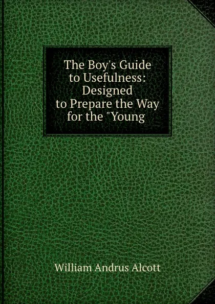 Обложка книги The Boy.s Guide to Usefulness: Designed to Prepare the Way for the 