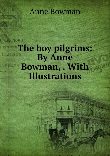 Обложка книги The boy pilgrims: By Anne Bowman, . With Illustrations, Anne Bowman