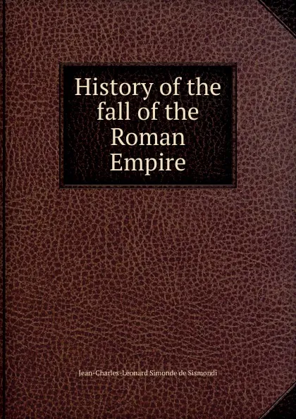 Обложка книги History of the fall of the Roman Empire, J. C. L. Simonde de Sismondi