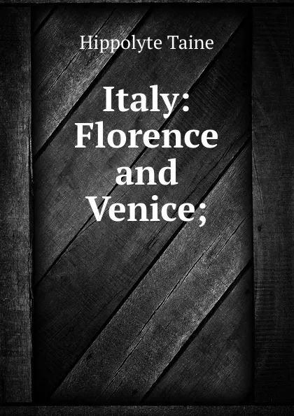 Обложка книги Italy: Florence and Venice;, Taine Hippolyte