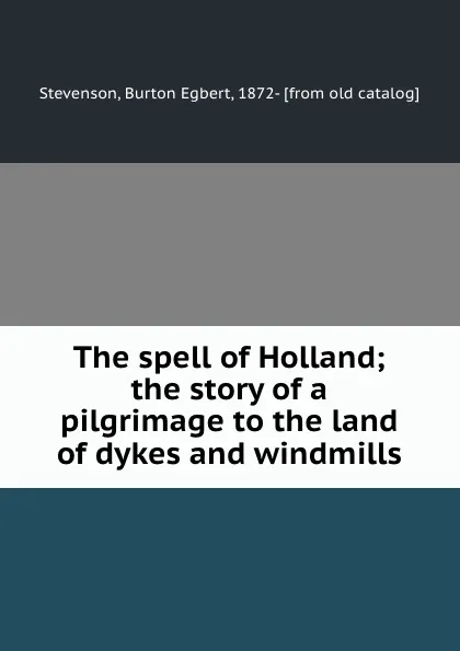 Обложка книги The spell of Holland; the story of a pilgrimage to the land of dykes and windmills, Burton Egbert Stevenson