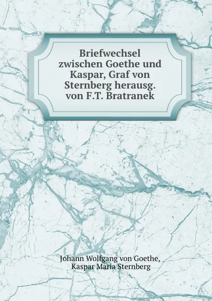 Обложка книги Briefwechsel zwischen Goethe und Kaspar, Graf von Sternberg herausg. von F.T. Bratranek, Johann Wolfgang von Goethe
