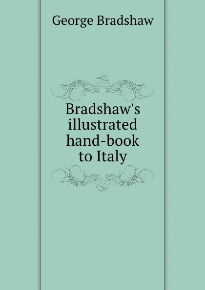 Обложка книги Bradshaw.s illustrated hand-book to Italy, George Bradshaw