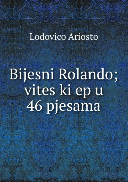 Обложка книги Bijesni Rolando; viteski ep u 46 pjesama, Ariosto Lodovico