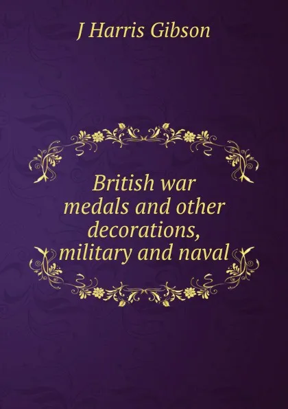 Обложка книги British war medals and other decorations, military and naval, J. Harris Gibson