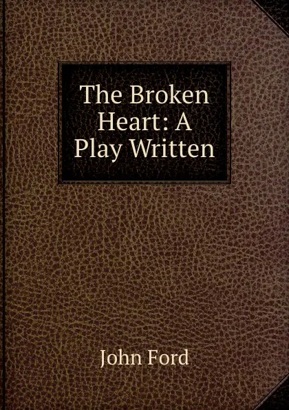 Обложка книги The Broken Heart: A Play Written, John Ford
