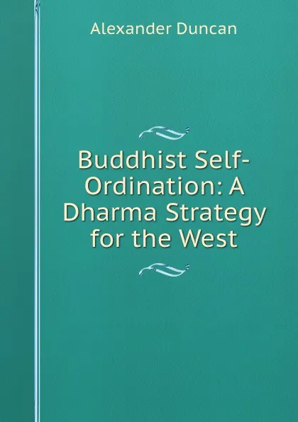 Обложка книги Buddhist Self-Ordination: A Dharma Strategy for the West, Alexander Duncan