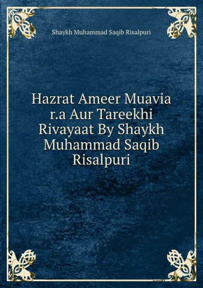 Обложка книги Hazrat Ameer Muavia r.a Aur Tareekhi Rivayaat By Shaykh Muhammad Saqib Risalpuri, Shaykh Muhammad Saqib Risalpuri