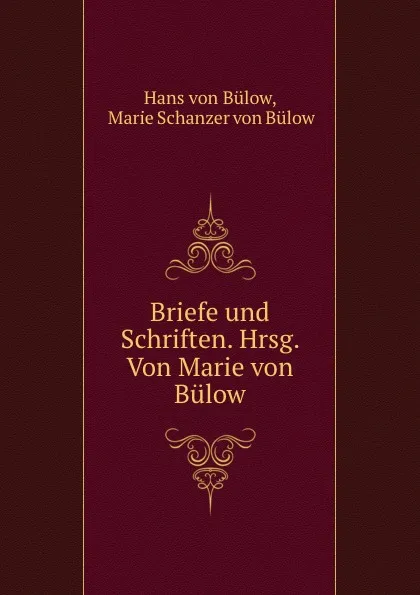 Обложка книги Briefe und Schriften. Hrsg. Von Marie von Bulow., Hans von Bülow