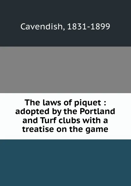 Обложка книги The laws of piquet : adopted by the Portland and Turf clubs with a treatise on the game, Cavendish