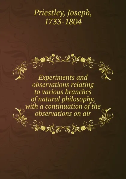 Обложка книги Experiments and observations relating to various branches of natural philosophy, with a continuation of the observations on air, Joseph Priestley