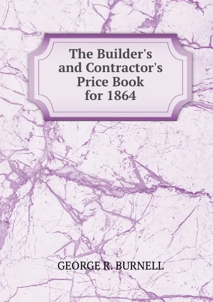 Обложка книги The Builder.s and Contractor.s Price Book for 1864, George R. Burnell
