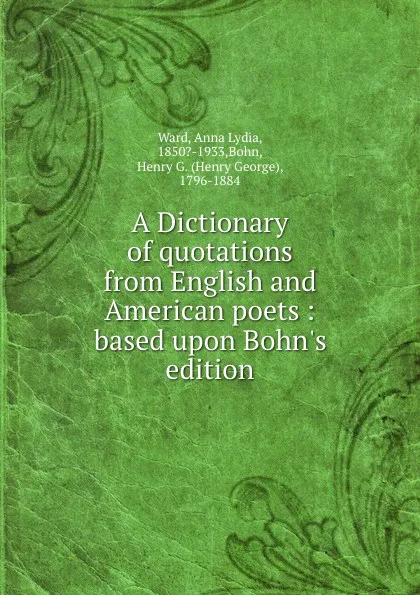 Обложка книги A Dictionary of quotations from English and American poets : based upon Bohn.s edition, Anna Lydia Ward