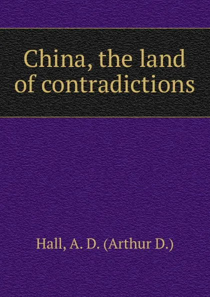 Обложка книги China, the land of contradictions, Arthur D. Hall