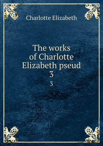 Обложка книги The works of Charlotte Elizabeth pseud. 3, Elizabeth Charlotte