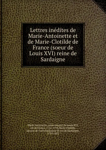 Обложка книги Lettres inedites de Marie-Antoinette et de Marie-Clotilde de France (soeur de Louis XVI) reine de Sardaigne, Marie Antoinette