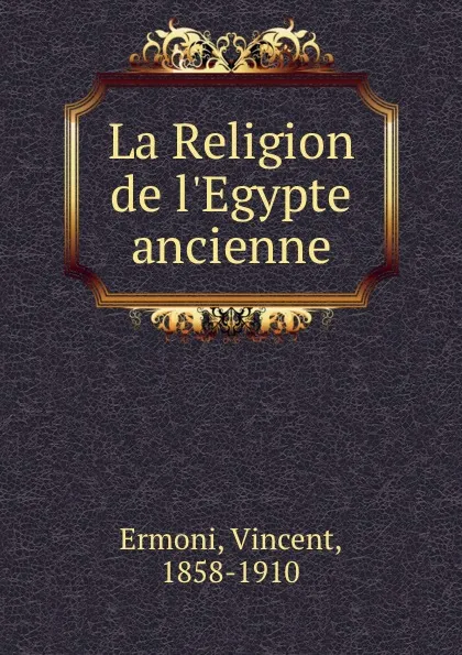 Обложка книги La Religion de l.Egypte ancienne, Vincent Ermoni