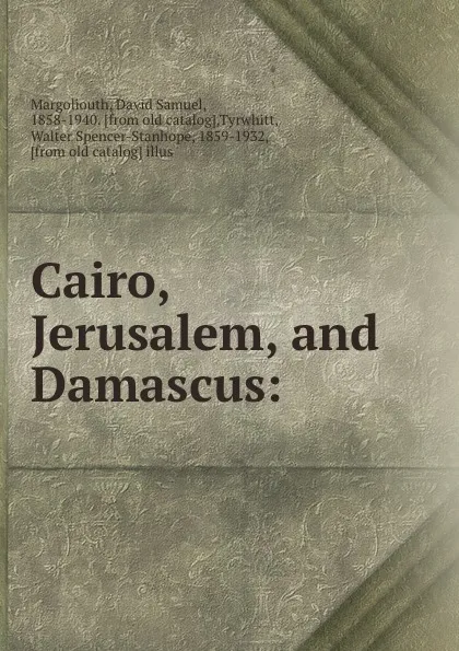 Обложка книги Cairo, Jerusalem, and Damascus:, David Samuel Margoliouth