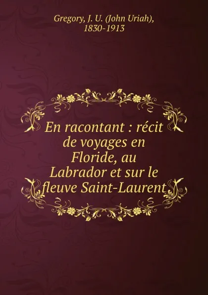 Обложка книги En racontant : recit de voyages en Floride, au Labrador et sur le fleuve Saint-Laurent, John Uriah Gregory