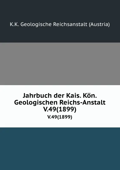 Обложка книги Jahrbuch der Kais. Kon. Geologischen Reichs-Anstalt. V.49(1899), K.K. Geologische Reichsanstalt Austria