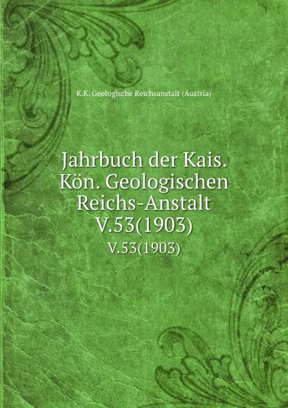 Обложка книги Jahrbuch der Kais. Kon. Geologischen Reichs-Anstalt. V.53(1903), K.K. Geologische Reichsanstalt Austria