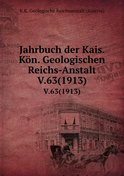 Обложка книги Jahrbuch der Kais. Kon. Geologischen Reichs-Anstalt. V.63(1913), K.K. Geologische Reichsanstalt Austria