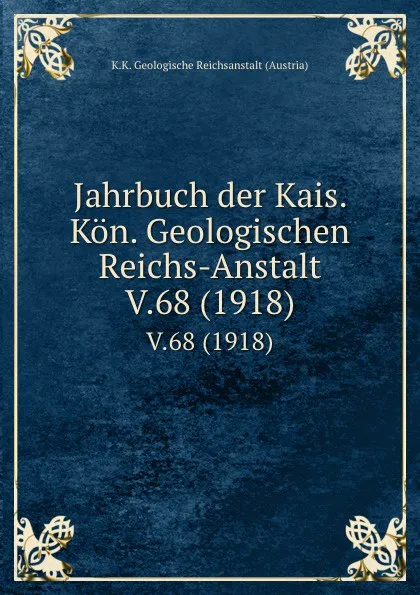 Обложка книги Jahrbuch der Kais. Kon. Geologischen Reichs-Anstalt. V.68 (1918), K.K. Geologische Reichsanstalt Austria