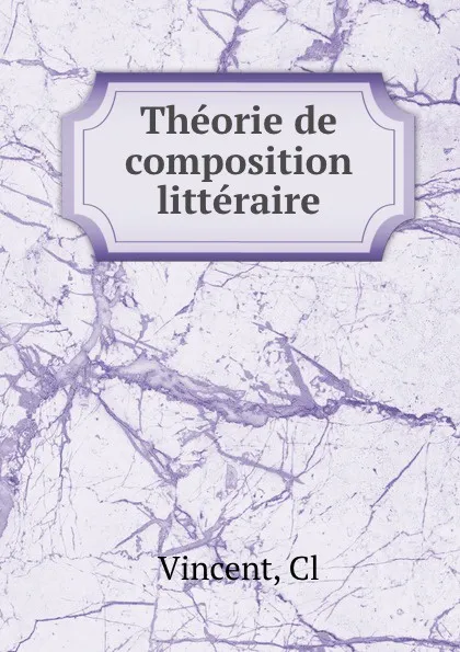 Обложка книги Theorie de composition litteraire, C. Vincent