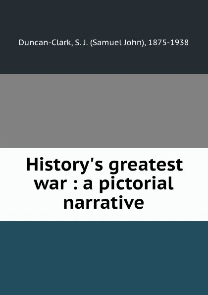 Обложка книги History.s greatest war : a pictorial narrative, Samuel John Duncan-Clark