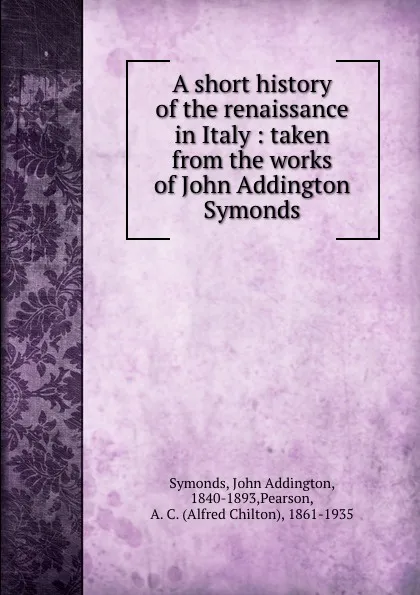 Обложка книги A short history of the renaissance in Italy : taken from the works of John Addington Symonds, John Addington Symonds