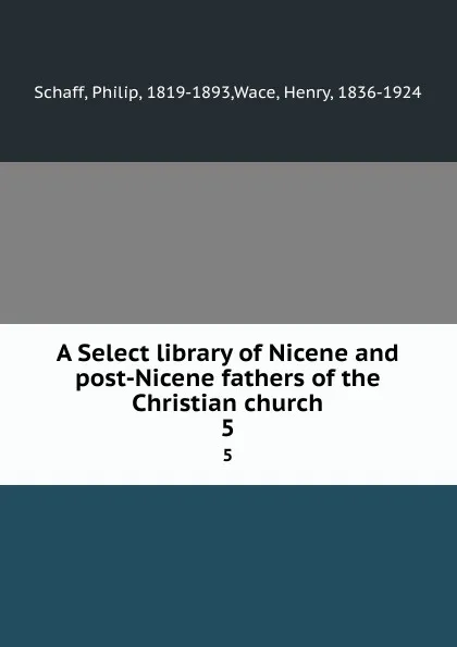 Обложка книги A Select library of Nicene and post-Nicene fathers of the Christian church. 5, Philip Schaff