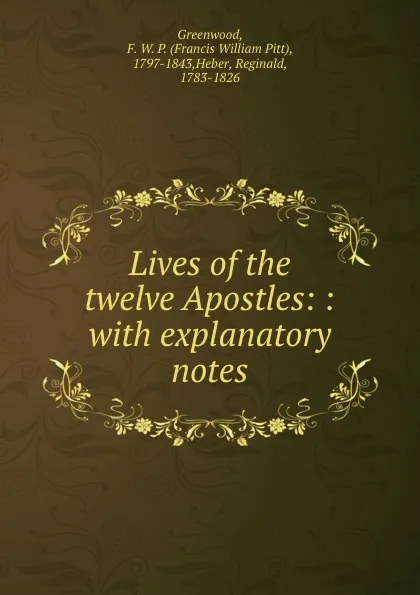 Обложка книги Lives of the twelve Apostles: : with explanatory notes., Francis William Pitt Greenwood