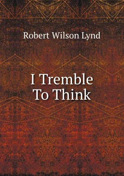 Обложка книги I Tremble To Think, Robert Wilson Lynd