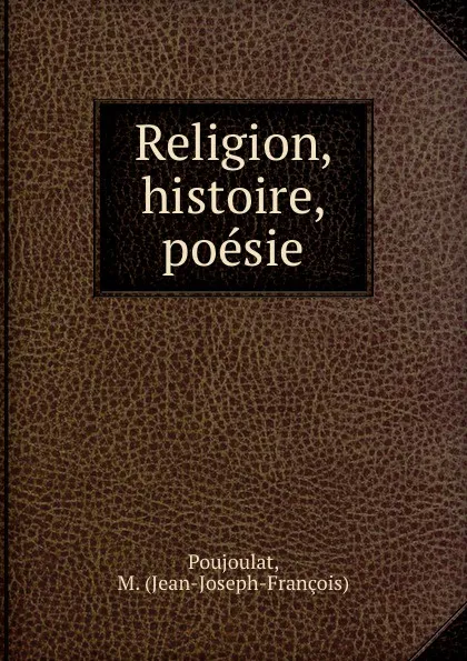 Обложка книги Religion, histoire, poesie, Jean-Joseph-François Poujoulat