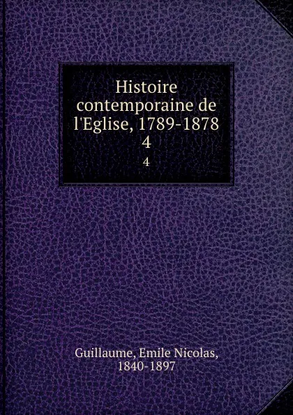 Обложка книги Histoire contemporaine de l.Eglise, 1789-1878. 4, Emile Nicolas Guillaume