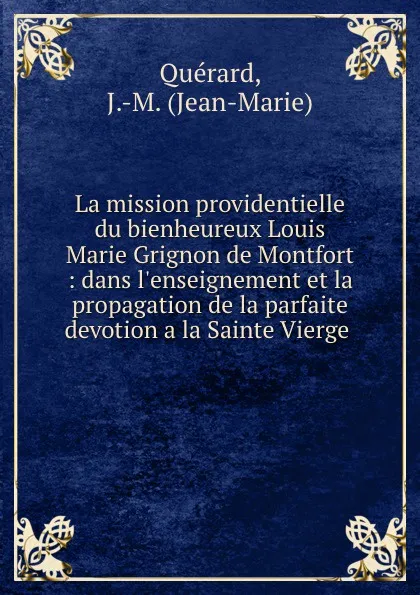 Обложка книги La mission providentielle du bienheureux Louis Marie Grignon de Montfort : dans l.enseignement et la propagation de la parfaite devotion a la Sainte Vierge ., Jean-Marie Quérard