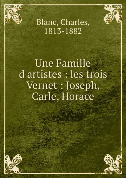 Обложка книги Une Famille d.artistes : les trois Vernet : Joseph, Carle, Horace, Charles Blanc