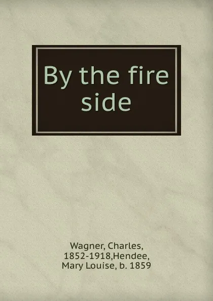 Обложка книги By the fire side, Charles Wagner